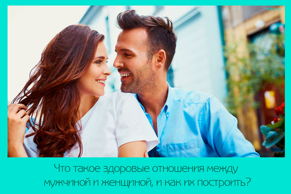 Что такое здоровые отношения между мужчиной и женщиной